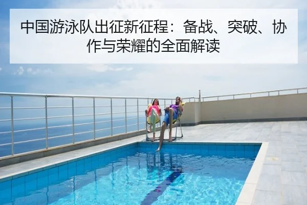 中国游泳队出征新征程：备战、突破、协作与荣耀的全面解读