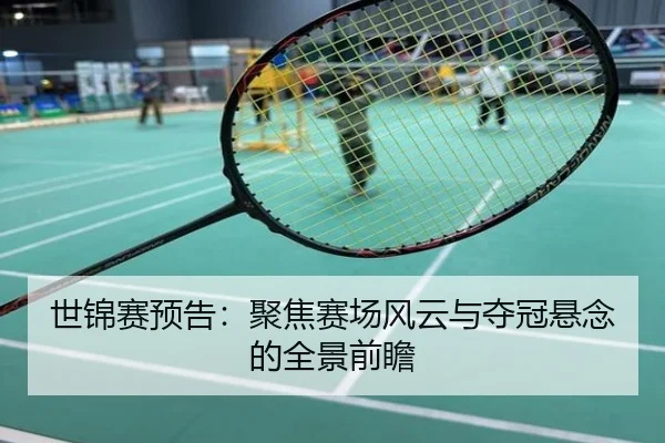 世锦赛预告：聚焦赛场风云与夺冠悬念的全景前瞻