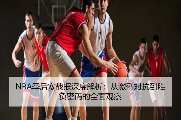NBA季后赛战报深度解析：从激烈对抗到胜负密码的全面观察