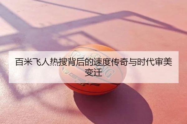 百米飞人热搜背后的速度传奇与时代审美变迁
