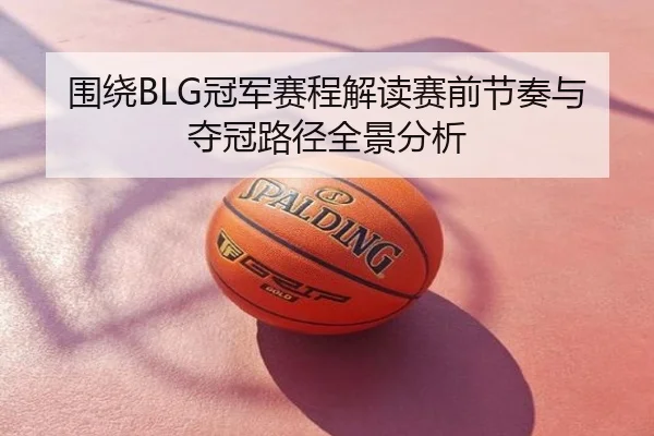 围绕BLG冠军赛程解读赛前节奏与夺冠路径全景分析