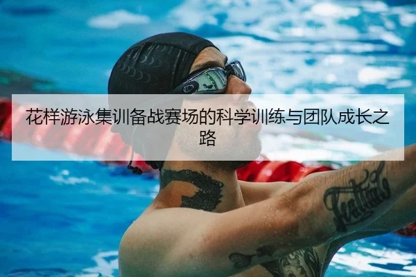 花样游泳集训备战赛场的科学训练与团队成长之路