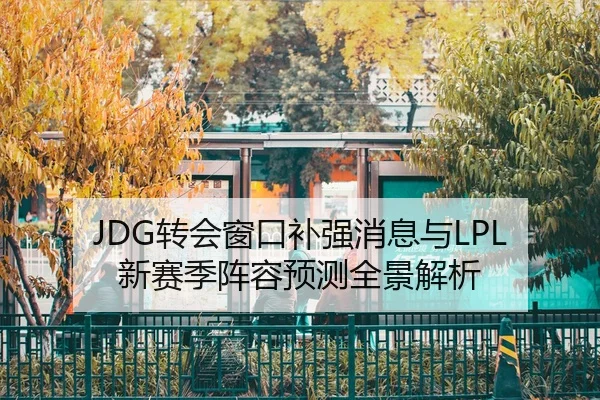 JDG转会窗口补强消息与LPL新赛季阵容预测全景解析