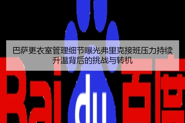 巴萨更衣室管理细节曝光弗里克接班压力持续升温背后的挑战与转机